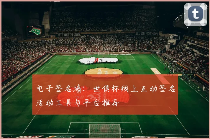 电子签名墙:世俱杯线上互动签名活动工具与平台推荐