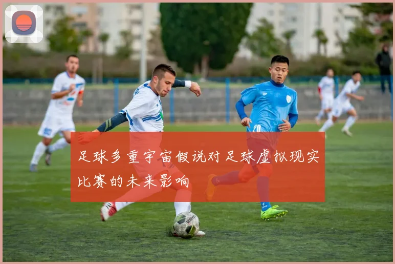 足球多重宇宙假说对足球虚拟现实比赛的未来影响