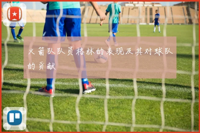 火箭队队员格林的表现及其对球队的贡献