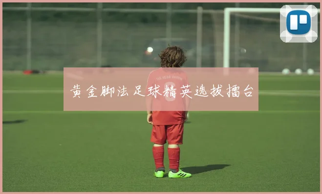 黄金脚法足球精英选拔擂台