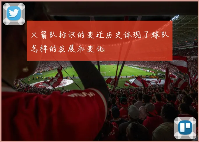 火箭队标识的变迁历史体现了球队怎样的发展和变化