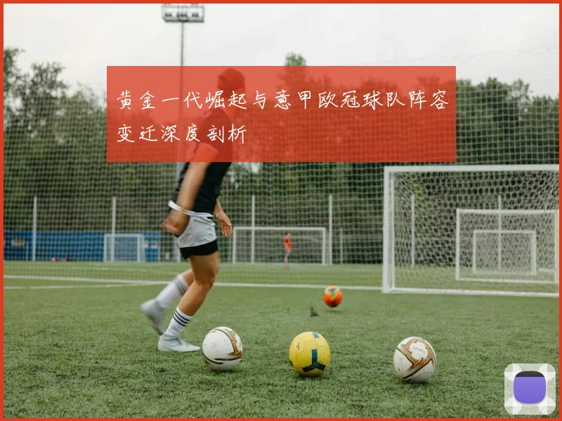 黄金一代崛起与意甲欧冠球队阵容变迁深度剖析