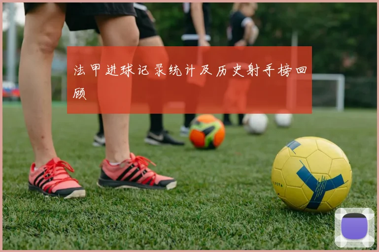 法甲进球记录统计及历史射手榜回顾