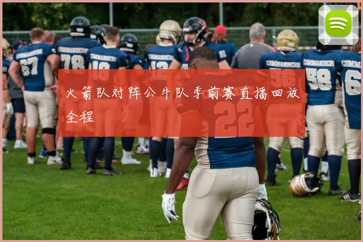 火箭队对阵公牛队季前赛直播回放全程