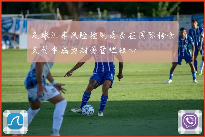 足球汇率风险控制是否在国际转会支付中成为财务管理核心